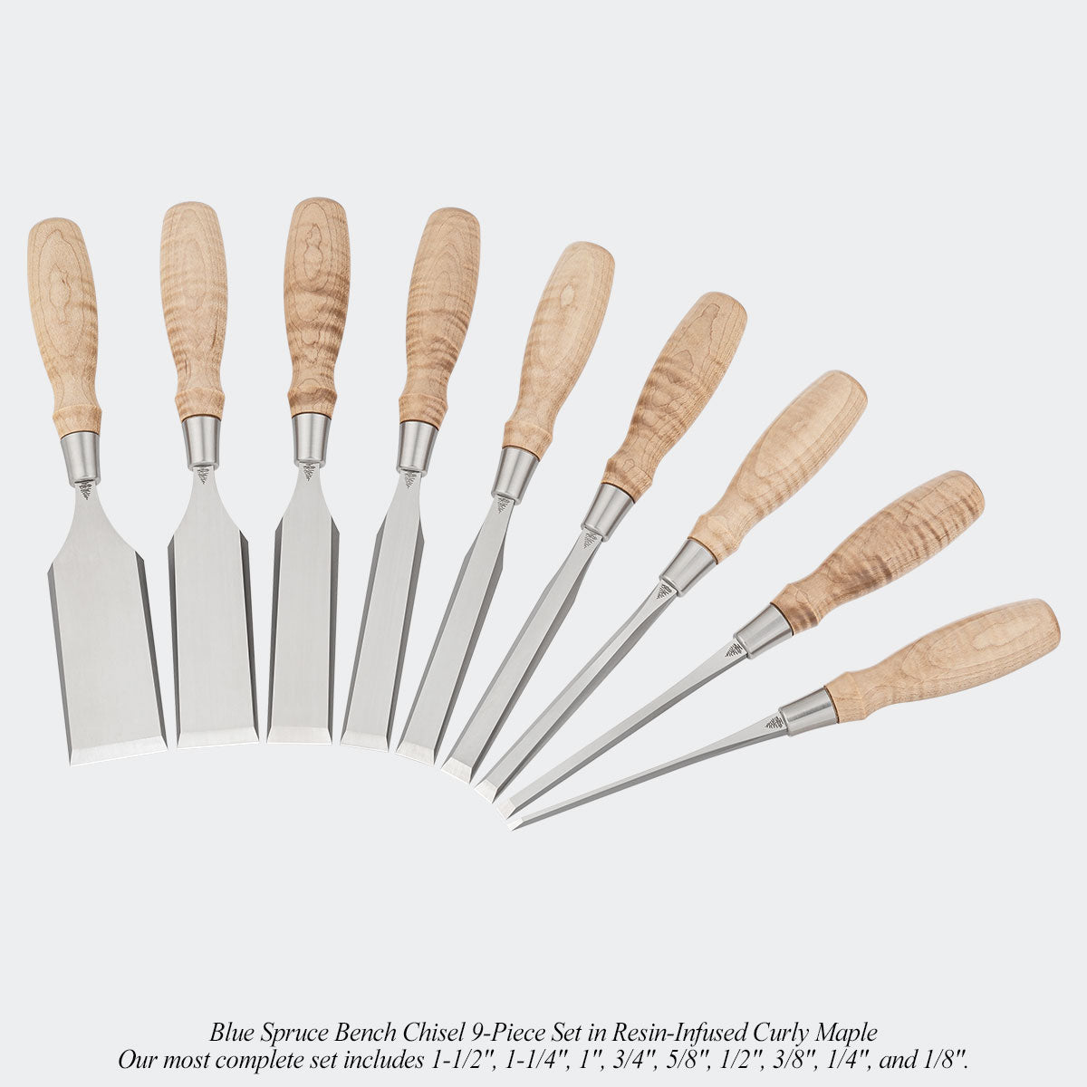 Blue Spruce Bench Chisel 9-Piece Set in Resin-Infused Curly Maple. Our most complete set includes 1-1/2", 1-1/4", 1", 3/4", 5/8", 1/2", 3/8", 1/4", and 1/8".