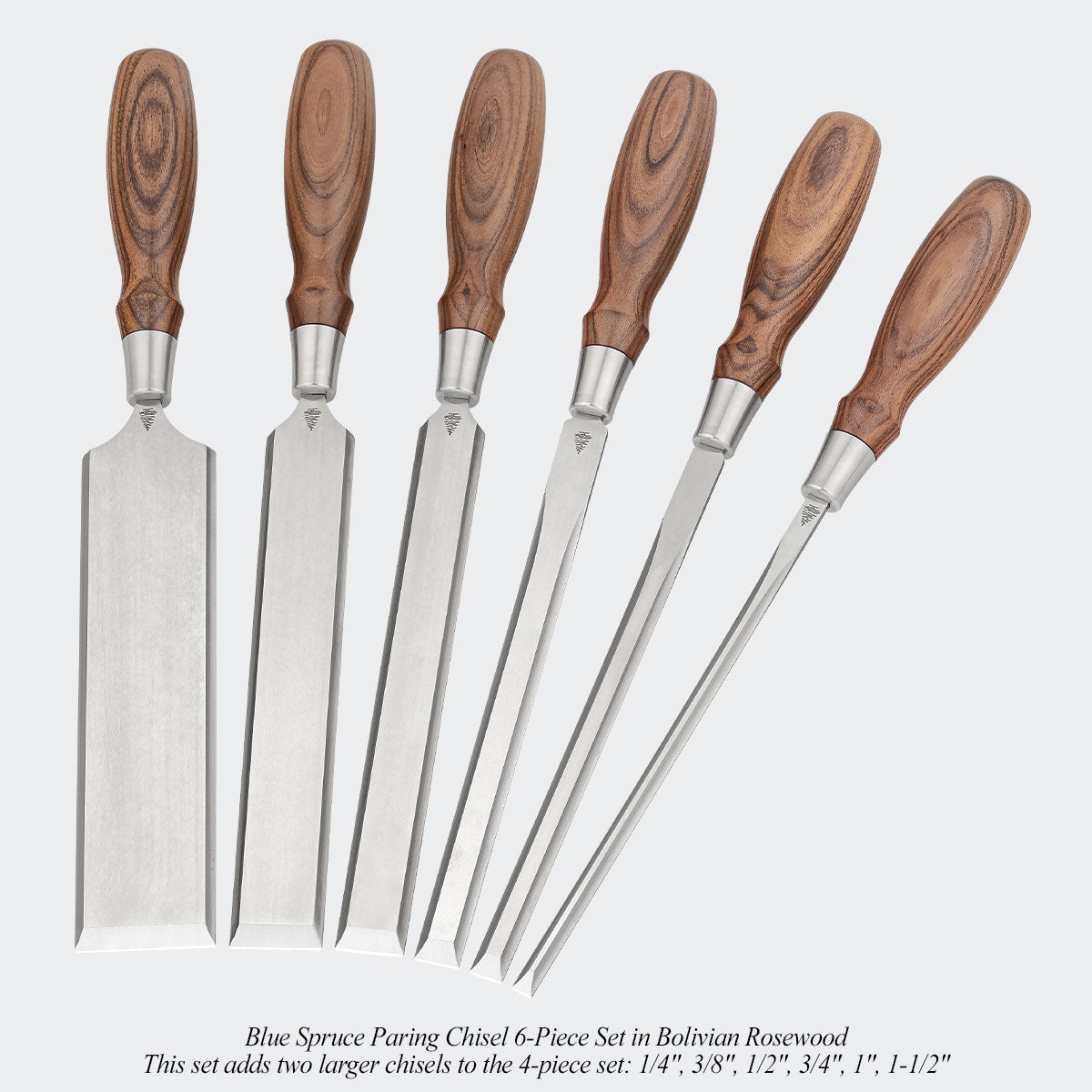 Blue Spruce Paring Chisel 6-Piece Set in Bolivian Rosewood. This set adds two larger chisels to the 4-piece set: 1/4", 3/8", 1/2", 3/4", 1", 1-1/2"